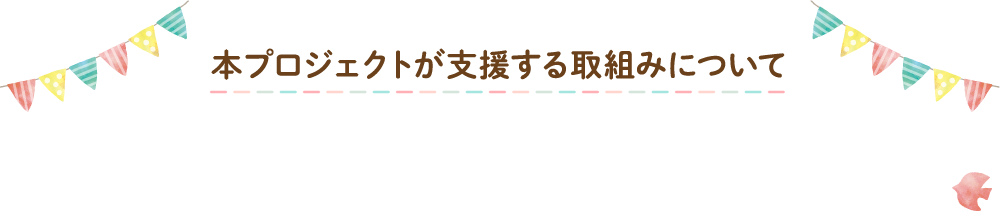 本プロジェクトが支援する取組みについて