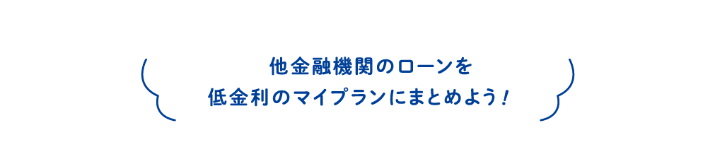 他金融機関のローンを低金利のマイプランにまとめよう！