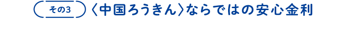 その3　〈中国ろうきん〉ならではの安心金利