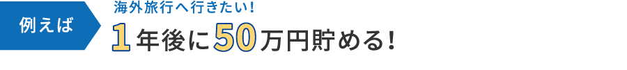 例えば海外旅行のために1年後に50万円貯める場合！