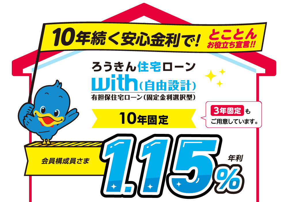 ろうきん住宅ローンwith(自由設計)有担保住宅ローン(固定金利選択型)10年固定 10年続く安心金利! 会員構成員さま 年利0.90%