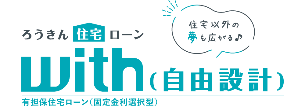 住宅以外の夢も広がる♪ろうきん住宅ローンwith　有担保住宅ローン（固定金利選択型）