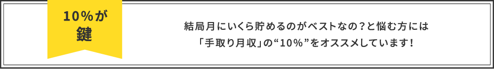 10%が鍵 結局月にいくら貯めるのがベストなの？と悩む方には「手取り月収」の“10％”をオススメしています！