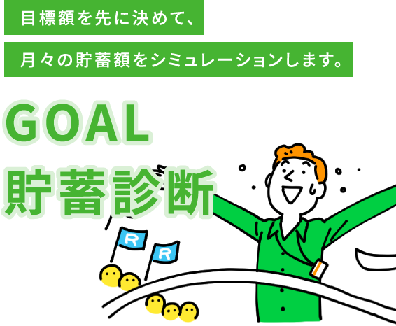 目標額を先に決めて、月々の貯蓄額をシミュレーションします。GOAL貯蓄診断