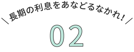 長期の利息をあなどるなかれ！