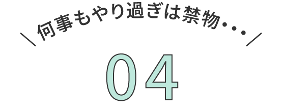 何事もやり過ぎは禁物・・・