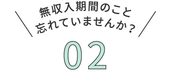 無収入期間のこと忘れていませんか？