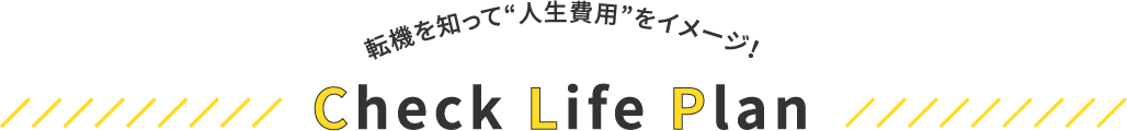 転機を知って“人生費用”をイメージ！Check Life PlanCheck Life Plan