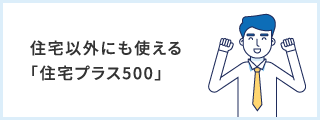 住宅以外にも使える「住宅プラス500」