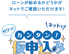 ローンが組めるかどうかがネットでご確認いただけます！