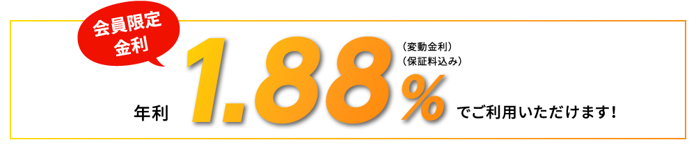 会員限定金利：年利1.88％（変動金利）（保証料込み）でご利用いただけます！
