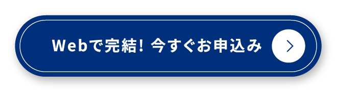 Webで完結！ 今すぐお申込み