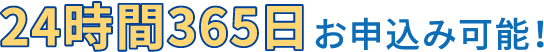 24時間365日お申込み可能！