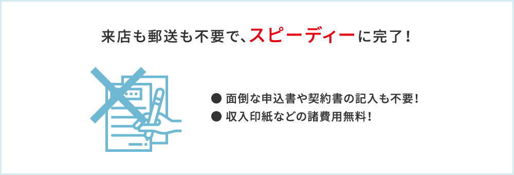 来店も郵送も不要で、スピーディーに完了！