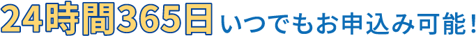 24時間365日いつでもお申込み可能！