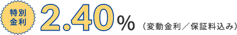 特別金利2.40％（変動金利／保証料込み）