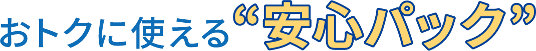 おトクに使える“安心パック”