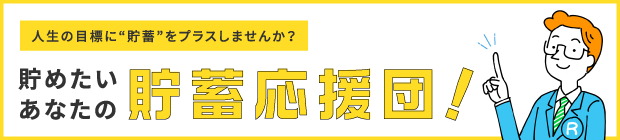 人生の目標に“貯蓄”をプラスしませんか？貯めたいあなたの貯蓄応援団！