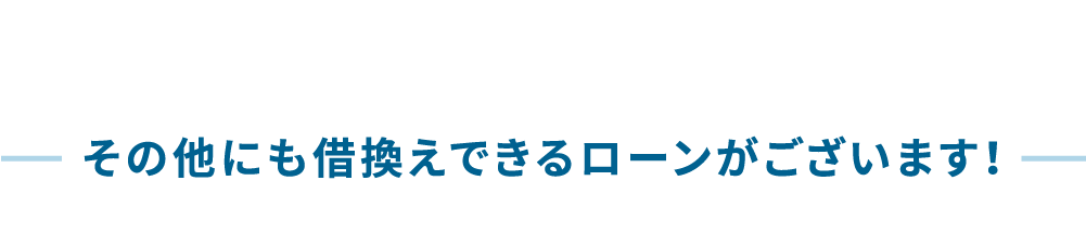 その他にも借換えできるローンがございます！