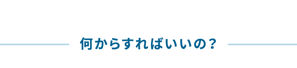 何からすればいいの？