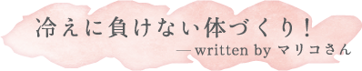 冷えに負けない体づくり！ written by マリコさん