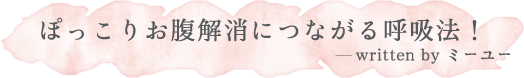 ぽっこりお腹解消につながる呼吸法！ written by ミーユー