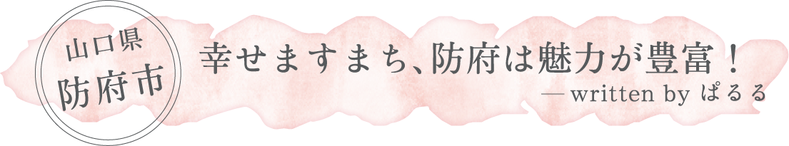 山口県 防府市「幸せますまち、防府は魅力が豊富！」written by ぱるる