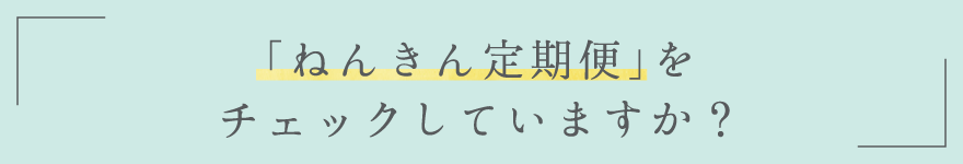 「ねんきん定期便」をチェックしていますか？