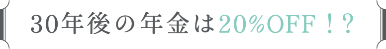 30年後の年金は20％OFF！？