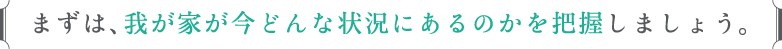 まずは、我が家が今どんな状況にあるのかを把握しましょう。