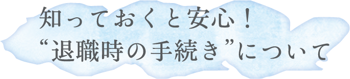 知っておくと安心！“退職時の手続き”について