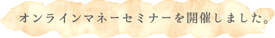 オンラインマネーセミナーを開催しました。