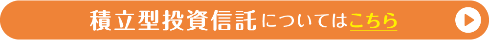 積立型投資信託についてはこちら