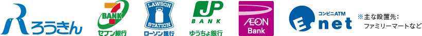 ろうきん、セブン銀行、ローソン銀行、ゆうちょ銀行、イオン銀行、E-net(ファミリーマートなど)